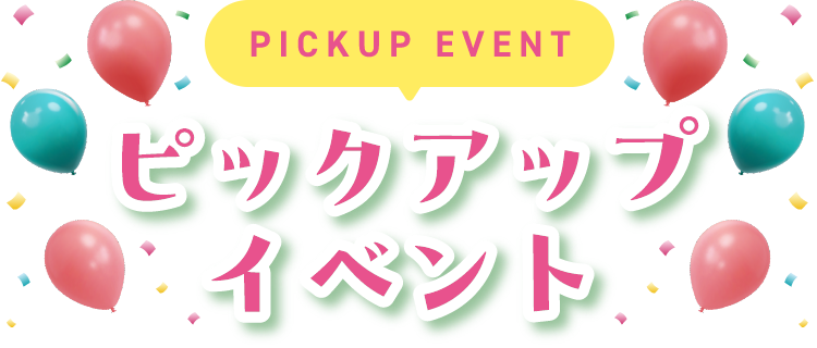 PICKUP EVENT ピックアップイベント