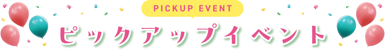 PICKUP EVENT ピックアップイベント
